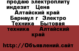 продаю электроплиту индезит › Цена ­ 6 000 - Алтайский край, Барнаул г. Электро-Техника » Бытовая техника   . Алтайский край